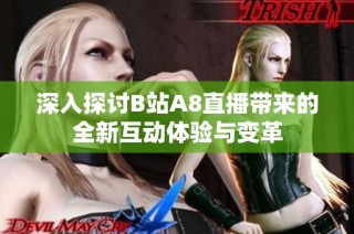 深入探讨B站A8直播带来的全新互动体验与变革