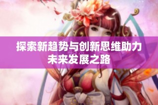 探索新趋势与创新思维助力未来发展之路