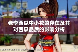 老李西瓜中小花的存在及其对西瓜品质的影响分析