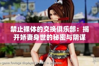 禁止裸体的交换俱乐部：揭开娇妻身世的秘密与阴谋