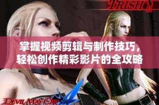 掌握视频剪辑与制作技巧，轻松创作精彩影片的全攻略