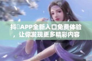 抖抈APP全新入口免费体验，让你发现更多精彩内容