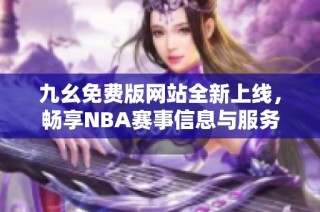 九幺免费版网站全新上线，畅享NBA赛事信息与服务