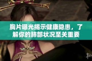 胸片曝光揭示健康隐患，了解你的肺部状况至关重要