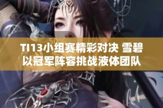 TI13小组赛精彩对决 雪碧以冠军阵容挑战液体团队