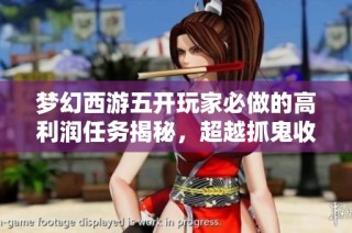 梦幻西游五开玩家必做的高利润任务揭秘，超越抓鬼收益！
