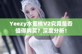 Yeezy水蜜桃V2究竟是否值得购买？深度分析！