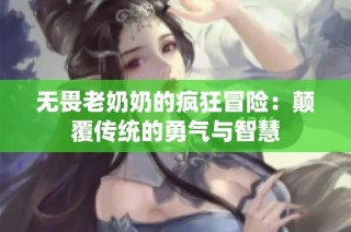 无畏老奶奶的疯狂冒险：颠覆传统的勇气与智慧