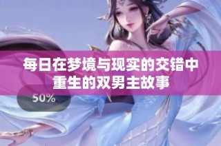 每日在梦境与现实的交错中重生的双男主故事