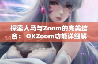 探索人马与Zoom的完美结合： OKZoom功能详细解析