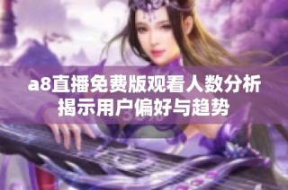 a8直播免费版观看人数分析揭示用户偏好与趋势
