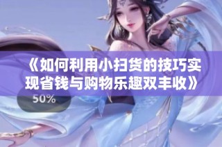《如何利用小扫货的技巧实现省钱与购物乐趣双丰收》