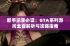 新手玩家必读：GTA系列游戏全面解析与攻略指南