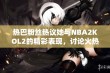 热巴粉丝热议她与NBA2KOL2的精彩表现，讨论火热不断