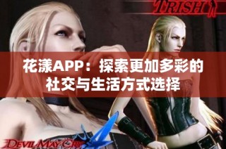 花漾APP：探索更加多彩的社交与生活方式选择