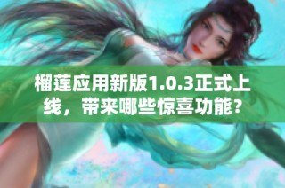 榴莲应用新版1.0.3正式上线，带来哪些惊喜功能？