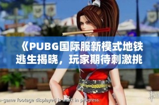 《PUBG国际服新模式地铁逃生揭晓，玩家期待刺激挑战》