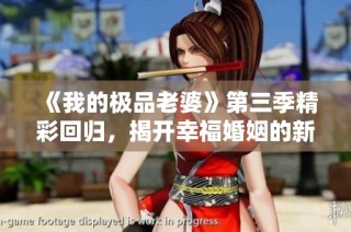 《我的极品老婆》第三季精彩回归，揭开幸福婚姻的新篇章