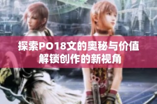 探索PO18文的奥秘与价值 解锁创作的新视角