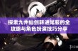 探索九州仙剑转进尾服的全攻略与角色扮演技巧分享