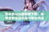 色中色app最新版下载：体验全新互动乐趣与精彩内容