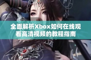 全面解析Xbox如何在线观看高清视频的教程指南