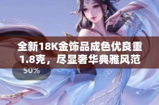 全新18K金饰品成色优良重1.8克，尽显奢华典雅风范