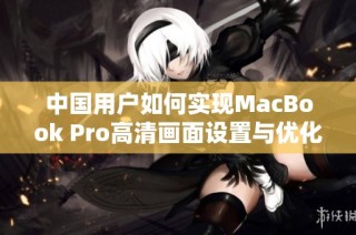 中国用户如何实现MacBook Pro高清画面设置与优化指南