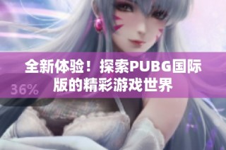 全新体验！探索PUBG国际版的精彩游戏世界