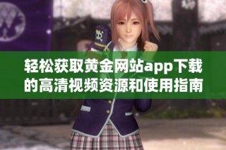 轻松获取黄金网站app下载的高清视频资源和使用指南