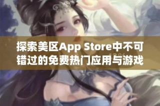 探索美区App Store中不可错过的免费热门应用与游戏