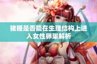 猪鞭是否能在生理结构上进入女性卵巢解析