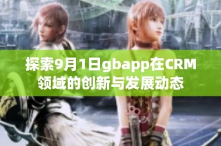 探索9月1日gbapp在CRM领域的创新与发展动态