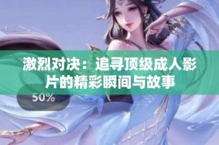 激烈对决：追寻顶级成人影片的精彩瞬间与故事