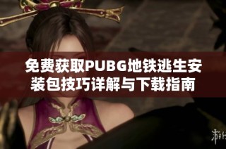 免费获取PUBG地铁逃生安装包技巧详解与下载指南