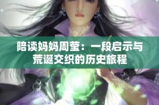 陪读妈妈周莹：一段启示与荒诞交织的历史旅程