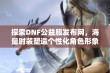 探索DNF公益服发布网，海量时装塑造个性化角色形象