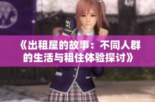 《出租屋的故事：不同人群的生活与租住体验探讨》