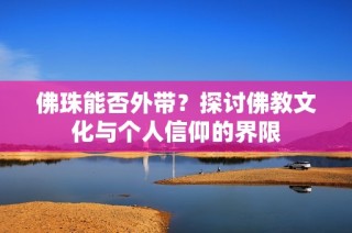 佛珠能否外带？探讨佛教文化与个人信仰的界限