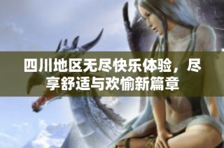 四川地区无尽快乐体验，尽享舒适与欢愉新篇章