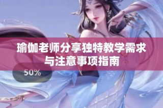 瑜伽老师分享独特教学需求与注意事项指南