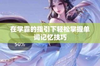 在学霸的指引下轻松掌握单词记忆技巧