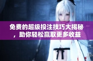 免费的超级投注技巧大揭秘，助你轻松赢取更多收益