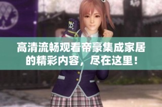 高清流畅观看帝豪集成家居的精彩内容，尽在这里！