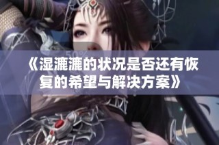 《湿漉漉的状况是否还有恢复的希望与解决方案》