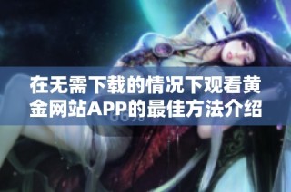 在无需下载的情况下观看黄金网站APP的最佳方法介绍