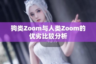 狗类Zoom与人类Zoom的优劣比较分析