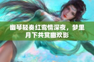 幽琴轻奏红鸾情深夜，梦里月下共赏幽欢影