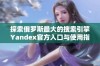 探索俄罗斯最大的搜索引擎Yandex官方入口与使用指南