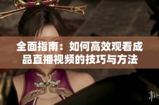 全面指南：如何高效观看成品直播视频的技巧与方法